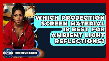 Which Projection Screen Material Is Best For Ambient Light Reflections? - NextGen Viewing and Audio