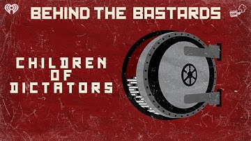 Children of Dictators | BEHIND THE BASTARDS