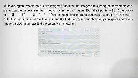Write a program whose input is two integers.Output the first integer and subsequent increments of 5