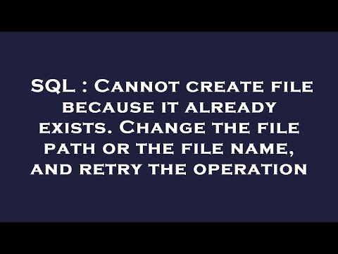 SQL : Cannot create file because it already exists. Change the file path or the file name, and retry