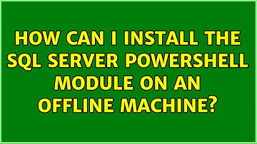 How can I install the SQL Server PowerShell module on an offline machine? (3 Solutions!!)