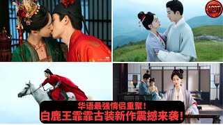 华语最强情侣重聚！白鹿王霏霏古装新作震撼来袭！#Bailu