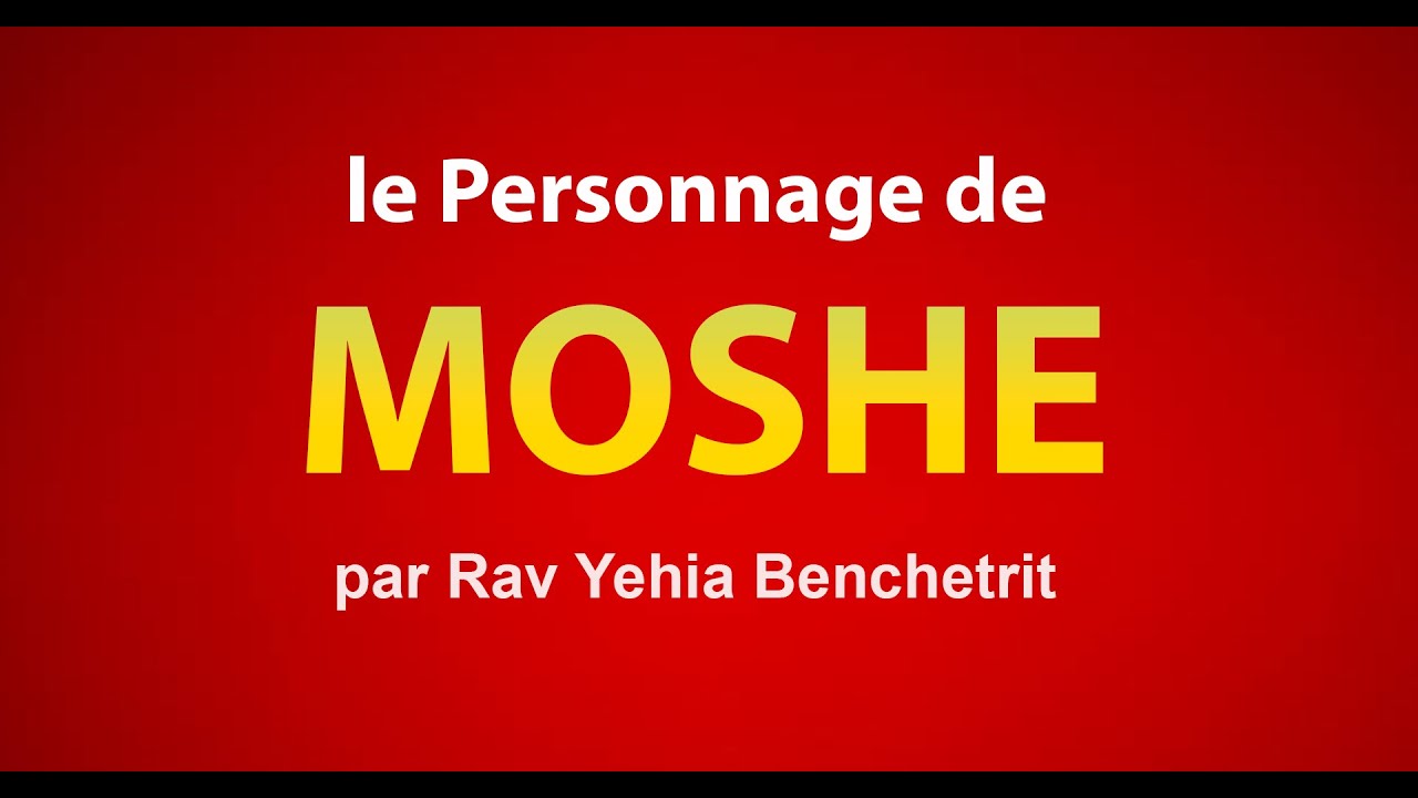Le personnage de MOSHE dans la Torah - Rav Yehia Benchetrit