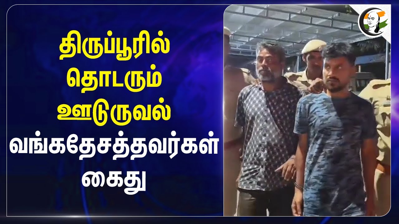Tiruppur-ல் தொடரும் ஊடுருவல்.. வங்கதேசத்தவர்கள் கைது | TN Police