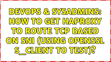 DevOps & SysAdmins: How to get HAProxy to route TCP based on SNI (using openssl s_client to test)?