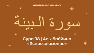 Сура 98 Аль Баййина, араб.  سورة الـبينة — Ясное знамение.  Читает Миша́ри ибн Ра́шид аль Афа́си.