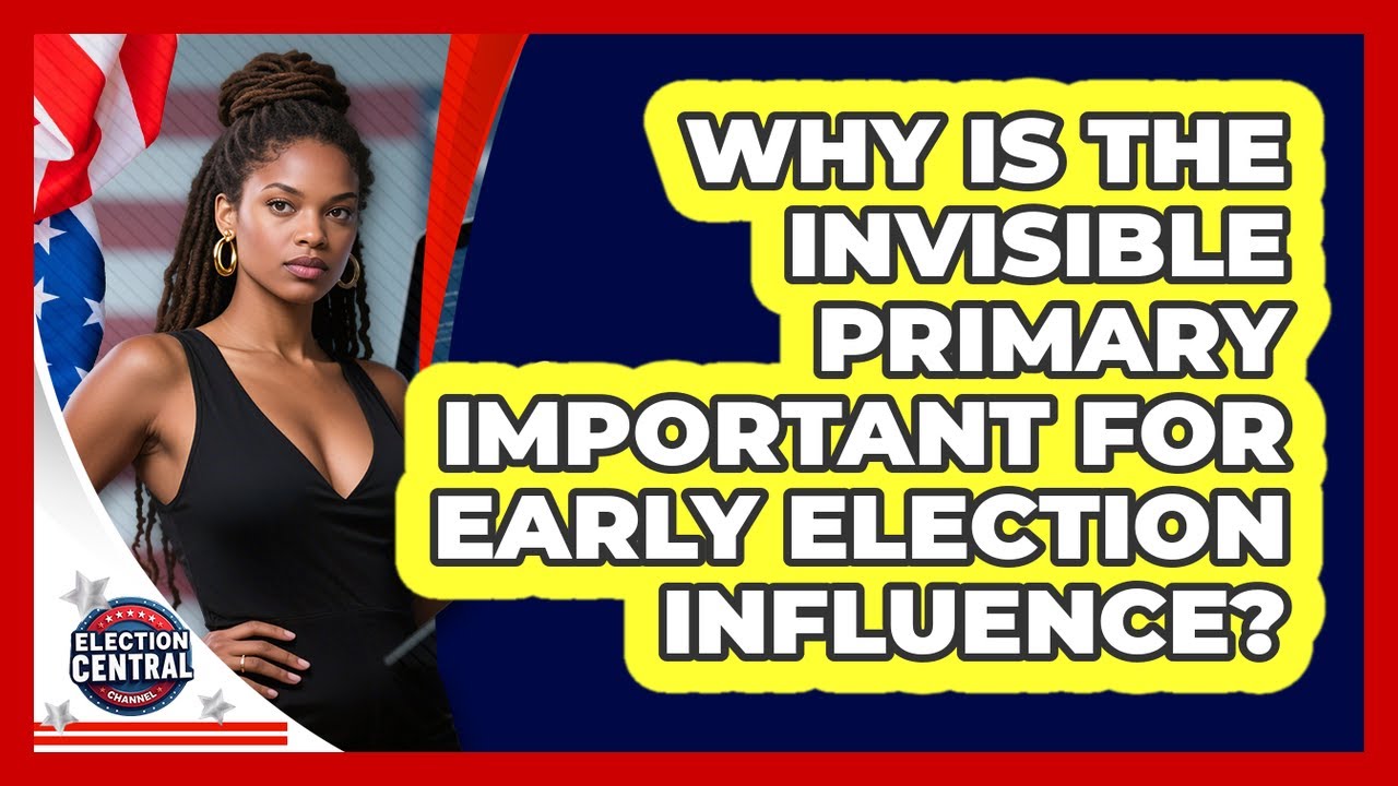 Why Is The Invisible Primary Important For Early Election Influence? - Election Central Channel