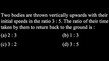KM DPP 03 Q17  Two bodies are thrown vertically upwards with their initial speeds in the ratio 3