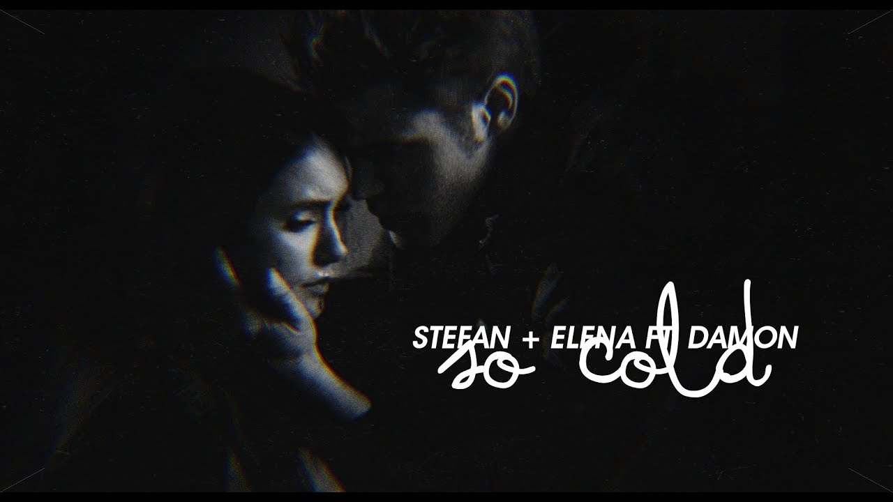 so cold; stefan + elena ft. damon