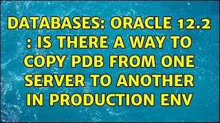 Databases: Oracle 12.2 : Is there a way to copy pdb from one server to another in production env