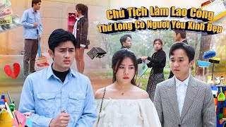 CHỦ TỊCH LÀM LAO CÔNG THỬ LÒNG CÔ NGƯỜI YÊU XINH ĐẸP VÀ CÁI KẾT | PHIM GÃY SCHOOL