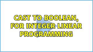 Cast to boolean, for integer linear programming (3 Solutions!!)