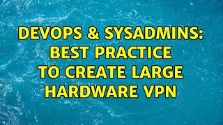 DevOps & SysAdmins: Best practice to create large hardware VPN Wealth