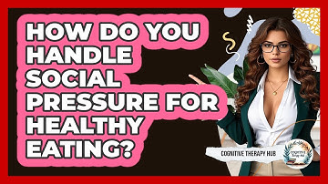 How Do You Handle Social Pressure For Healthy Eating? - Cognitive Therapy Hub