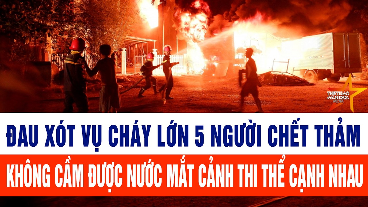 Thời sự tối 26/2: Đau xót vụ cháy lớn 5 người chết thảm, không cầm được nước mắt thi thể cạnh nhau