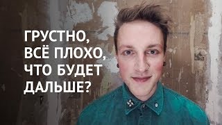 ГРУСТНО, ВСЁ ПЛОХО, ЧТО БУДЕТ ДАЛЬШЕ?