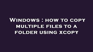 Windows : how to copy multiple files to a folder using xcopy