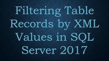 Filtering Table Records by XML Values in SQL Server 2017