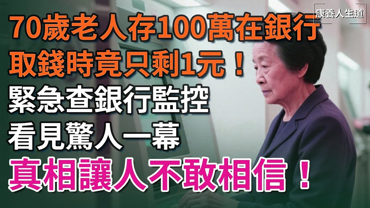 70歲老人存100萬在銀行，取錢時竟只剩1元！緊急查銀行監控，發現驚人一幕，真相讓人不敢相信！【康養人生道】 #康養人生道 #上了年紀該明白的事 #養老 #聰明老人 #長壽秘密 #晚年幸福