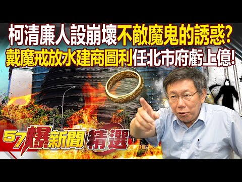 柯文哲清廉人設崩壞「不敵魔鬼的誘惑」？！戴上魔戒「放水建商圖利」卻任北市府虧上億？！ 徐俊相【57爆新聞 精選】