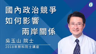 2018年新科院士-吳玉山院士/國內政治競爭如何影響兩岸關係