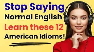 Stop Saying Normal English - Learn these 12 American Idioms!