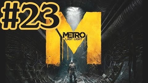 Metro Last Light Walkthrough Part 23 With Commentary - PC Gameplay 1080P