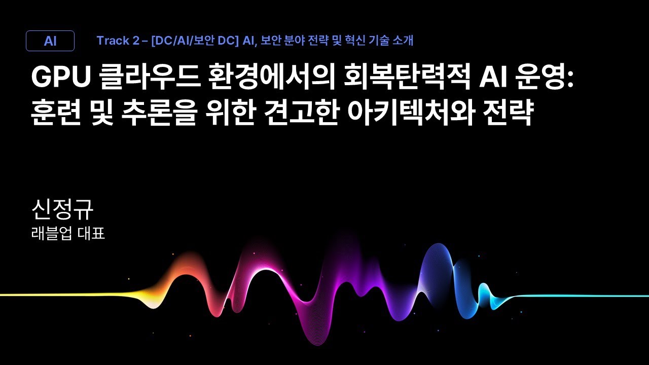 [Track2] Session_08_GPU 클라우드 환경에서의 회복탄력적 AI 운영: 훈련 및 추론을 위한 견고한 아키텍처와 전략_신정규_래블업 대표