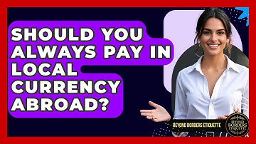 Should You Always Pay In Local Currency Abroad? - Beyond Borders Etiquette