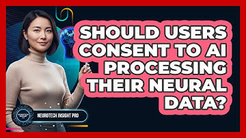 Should Users Consent To AI Processing Their Neural Data? - Neurotech Insight Pro