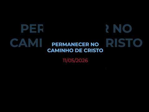 PERMANECER NO CAMINHO DE CRISTO - Oração diária (Devocional 11/05/2026)