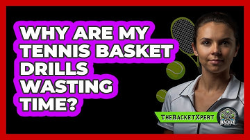 Why Are My Tennis Basket Drills Wasting Time? - The Racket Xpert