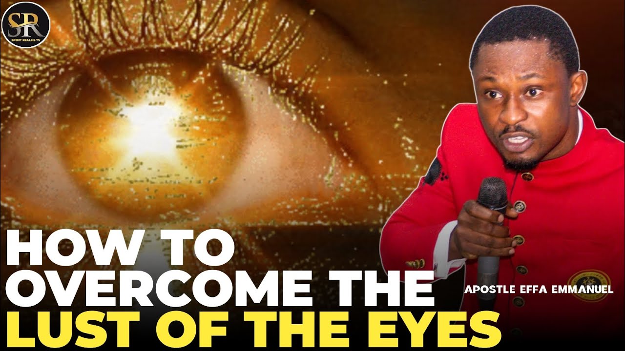 HOW TO OVERCOME THE LUST OF THE EYES IN THIS WORLD || APOSTLE EFFA ...