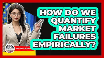 How Do We Quantify Market Failures Empirically? - Learn About Libertarianism