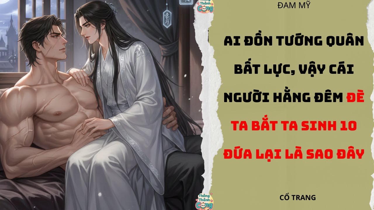 TRUYỆN ĐAM MỸ| AI ĐỒN TƯỚNG QUÂN BẤT LỰC, CÁI NGƯỜI HẰNG ĐÊM LĂN LỘN BẮT CẬU ĐẺ 10 ĐỨA LÀ SAO ĐÂY