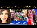 حقيقة وفاة الراقصه دينا التدخين ينهي حياة الراقصه دينا وحقيقة اعتزالها الفن وارتداء الحجاب وحزن 