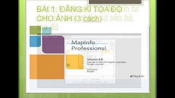 Bài 1: Đăng kí tọa độ ảnh (tọa độ bản đồ) (Cách 1)_Hướng dẫn thực hành trên Mapinfo