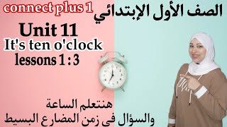 الوحدة ال 11 كونكت بلس 1 أولى ابتدائى الدرس الأول والثاني والثالث Its ten oclock