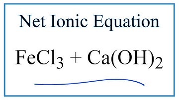 How to Write the Net Ionic Equation for FeCl3 + Ca(OH)2 = Fe(OH)3 + CaCl2