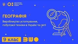 9 клас. Географія. Виробництво устаткування, побутової техніки в Україні та світі