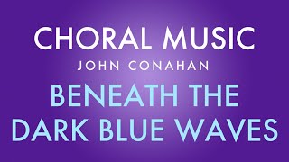 BENEATH THE DARK BLUE WAVES - John Conahan (SATB, a cappella)