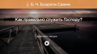 Как правильно служить Господу? | Б. Ч. Бхарати Свами
