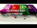 КАК МУЖЧИНА ВИДИТ НАШИ ОТНОШЕНИЯ