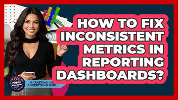 How To Fix Inconsistent Metrics In Reporting Dashboards? - Marketing and Advertising Guru