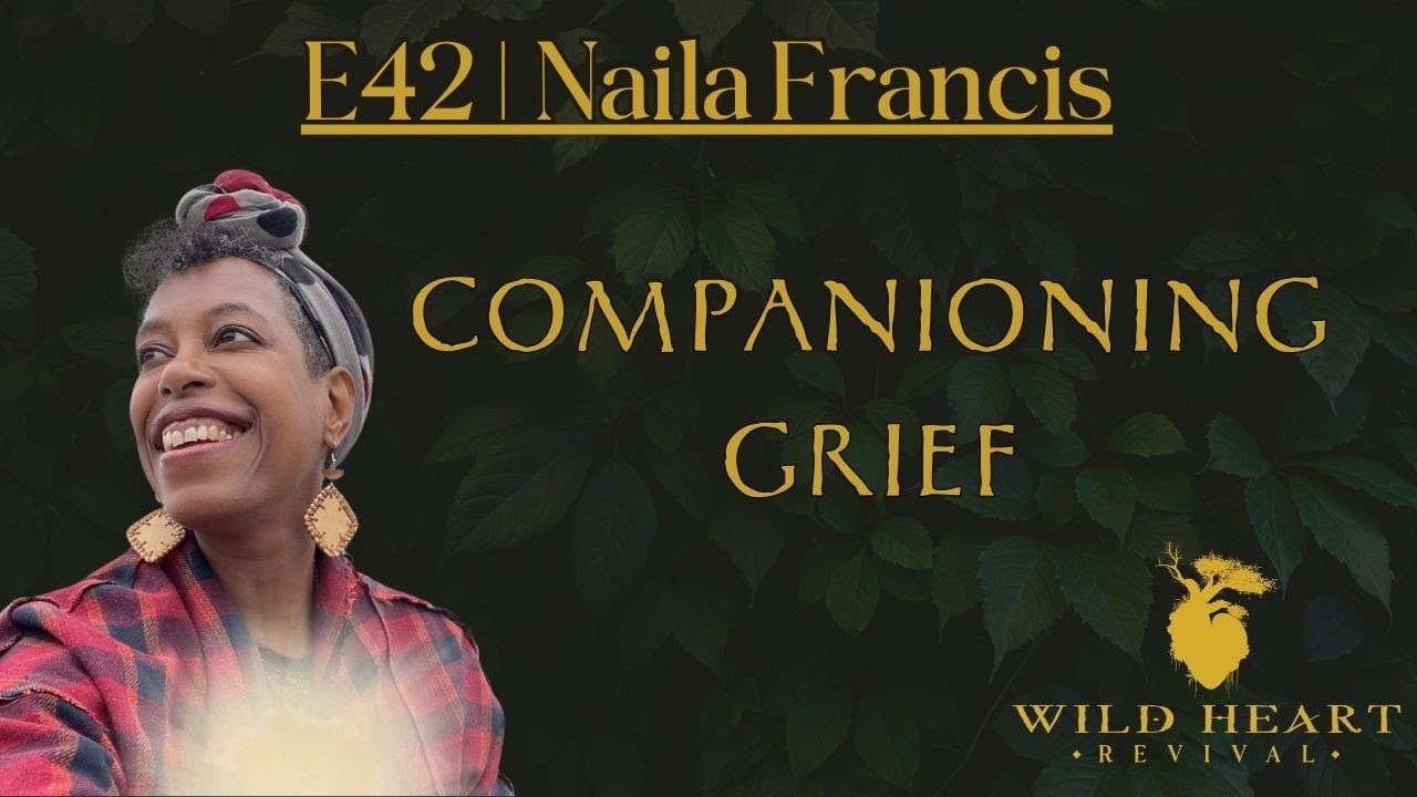 E42 | Naila Francis | Companioning Grief: Trusting the Wild Wisdom of Sorrow