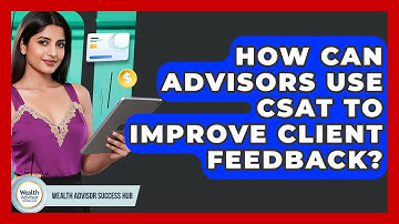 How Can Advisors Use CSAT To Improve Client Feedback? - Wealth Advisor Success Hub
