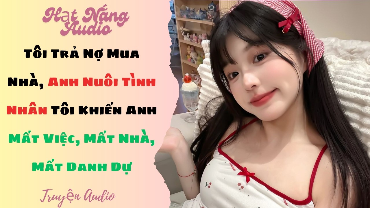 [Truyện Audio] Tôi Trả Nợ Mua Nhà, Anh Nuôi Tình Nhân Tôi Khiến Anh Mất Việc Mất Nhà Mất Danh Dự