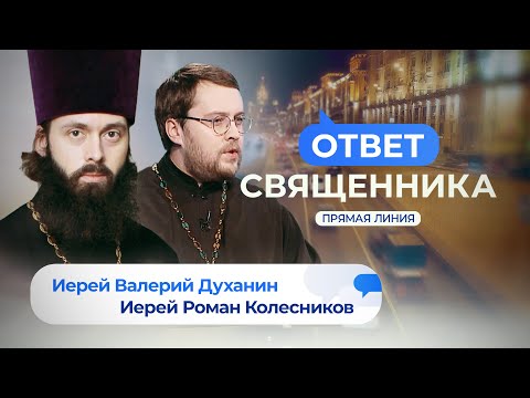 ОТВЕТ СВЯЩЕННИКА. ИЕРЕЙ ВАЛЕРИЙ ДУХАНИН И ИЕРЕЙ РОМАН КОЛЕСНИКОВ