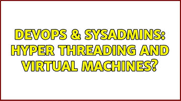 DevOps & SysAdmins: Hyper Threading and Virtual Machines? (3 Solutions!!)