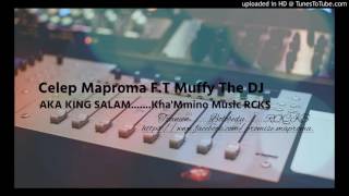 Celeb Maproma F.T Muffy The DJ (AKA KING SALAM.......Kha'Mmino Music RCKS)